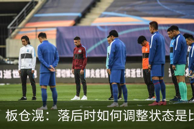 板仓滉：落后时如何调整状态是比赛关键 比赛很难但全员都很冷静